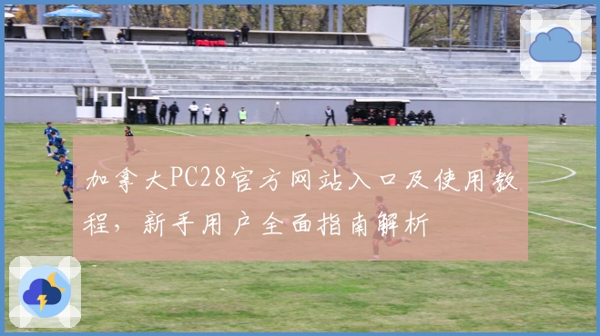 加拿大PC28官方网站入口及使用教程,新手用户全面指南解析