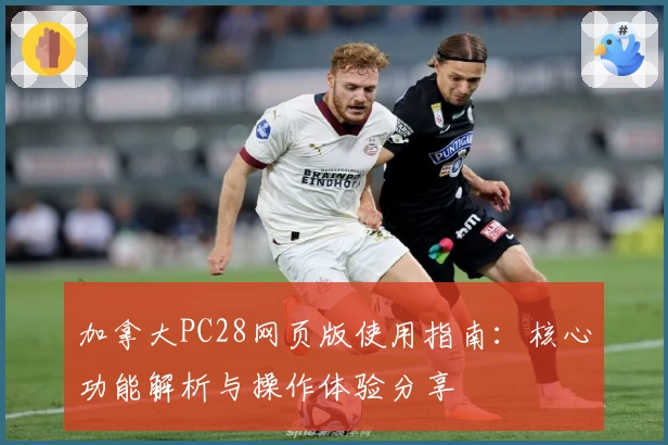 加拿大PC28网页版使用指南:核心功能解析与操作体验分享