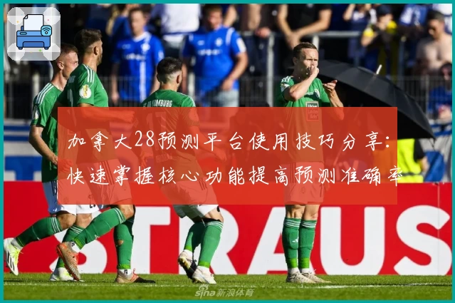 加拿大28预测平台使用技巧分享:快速掌握核心功能提高预测准确率