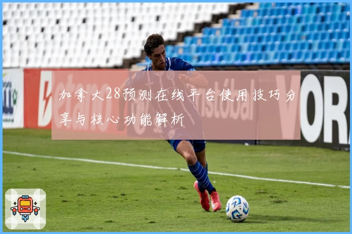 加拿大28预测在线平台使用技巧分享与核心功能解析