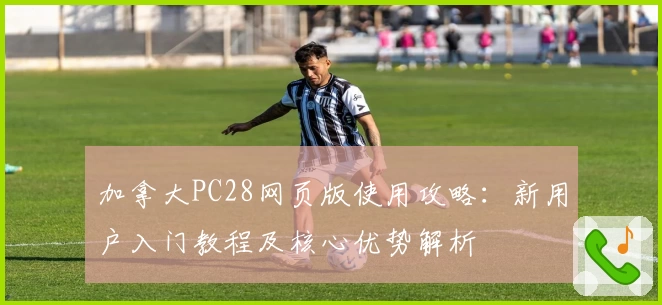 加拿大PC28网页版使用攻略：新用户入门教程及核心优势解析