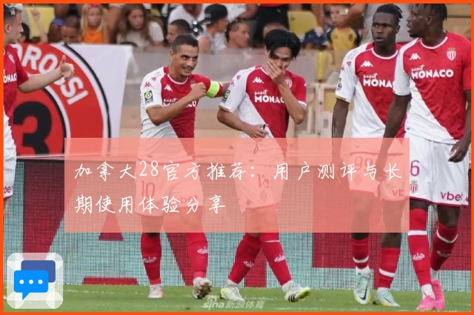 加拿大28官方推荐：用户测评与长期使用体验分享