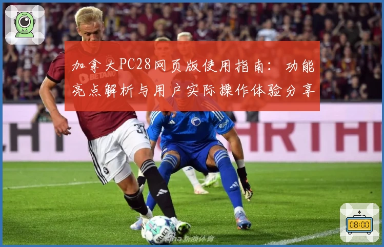 加拿大PC28网页版使用指南：功能亮点解析与用户实际操作体验分享